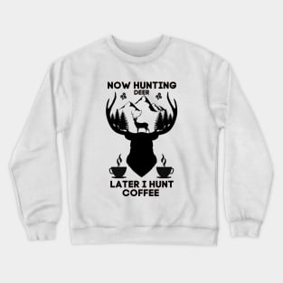 Now Hunting Deer Later I Hunt Coffee Crewneck Sweatshirt